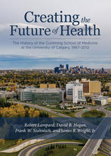 Cover image of Creating the Future of Health: The History of the Cumming School of Medicine at the University of Calgary, 1967-2012